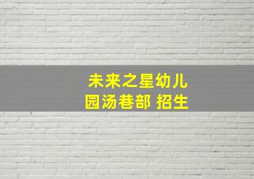 未来之星幼儿园汤巷部 招生